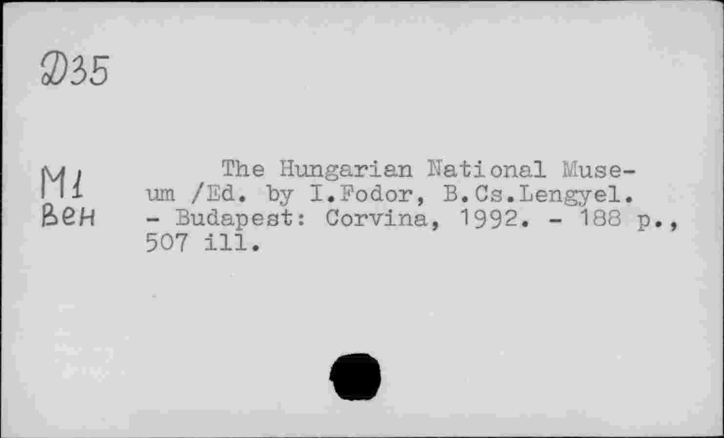 ﻿The Hungarian National Museum /Ed. by I.Fodor, В.Cs.Lengyel.
- Budapest: Corvina, 1992. - 188 p., 507 ill.